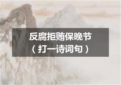 反腐拒贿保晚节（打一诗词句）