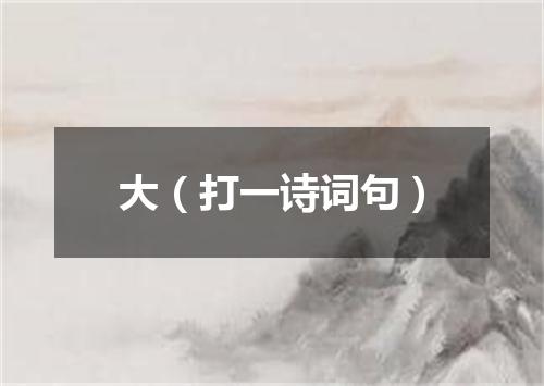 大（打一诗词句）