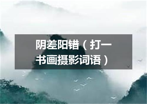 阴差阳错（打一书画摄影词语）