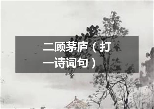 二顾茅庐（打一诗词句）