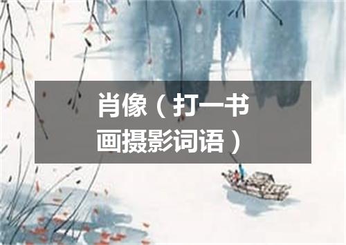 肖像（打一书画摄影词语）