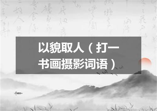 以貌取人（打一书画摄影词语）