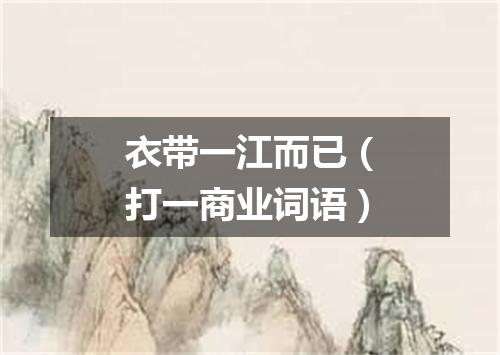 衣带一江而已（打一商业词语）