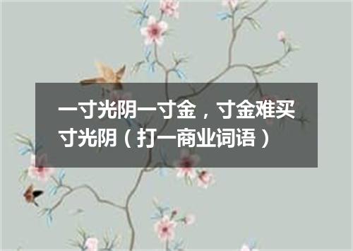 一寸光阴一寸金，寸金难买寸光阴（打一商业词语）