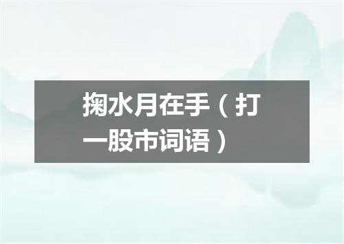 掬水月在手（打一股市词语）