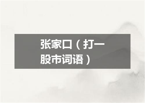 张家口（打一股市词语）