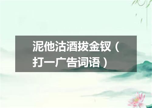 泥他沽酒拔金钗（打一广告词语）