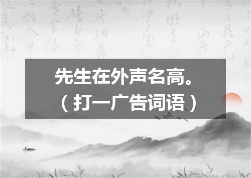 先生在外声名高。（打一广告词语）