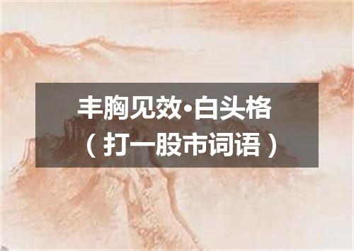 丰胸见效·白头格（打一股市词语）