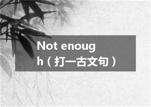Not enough（打一古文句）