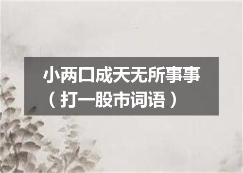小两口成天无所事事（打一股市词语）