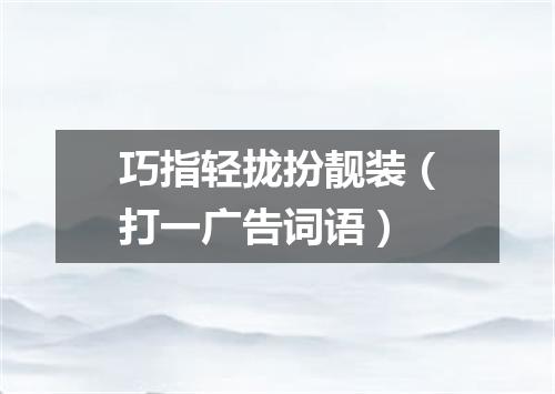 巧指轻拢扮靓装（打一广告词语）