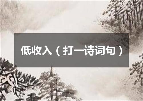 低收入（打一诗词句）
