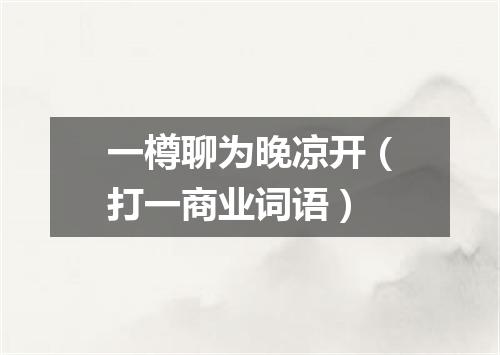 一樽聊为晚凉开（打一商业词语）