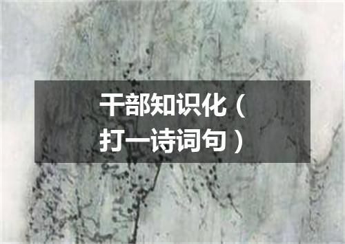 干部知识化（打一诗词句）