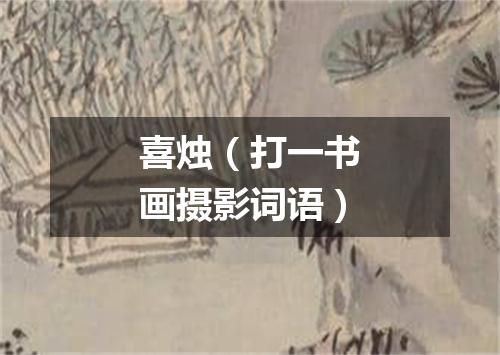 喜烛（打一书画摄影词语）