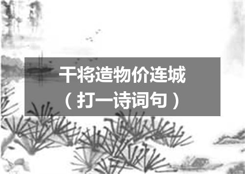 干将造物价连城（打一诗词句）