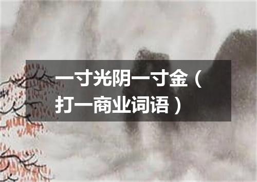 一寸光阴一寸金（打一商业词语）