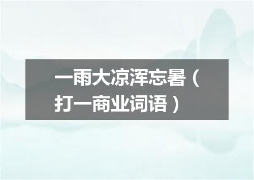 一雨大凉浑忘暑（打一商业词语）