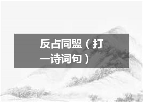 反占同盟（打一诗词句）