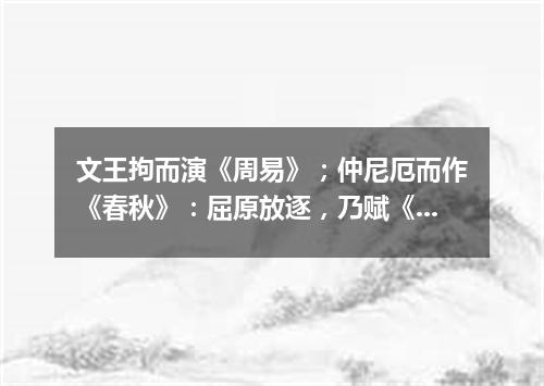 文王拘而演《周易》；仲尼厄而作《春秋》：屈原放逐，乃赋《离骚》；左丘失明，厥有国语；孙子膑脚，《兵法（打一通假字）