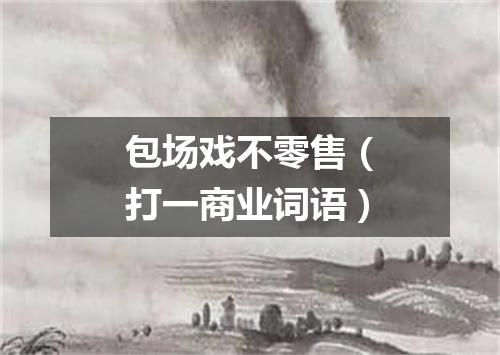 包场戏不零售（打一商业词语）