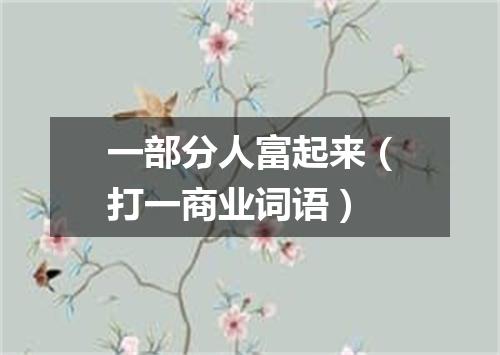 一部分人富起来（打一商业词语）