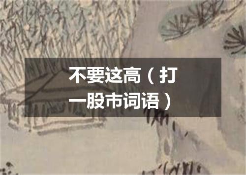 不要这高（打一股市词语）