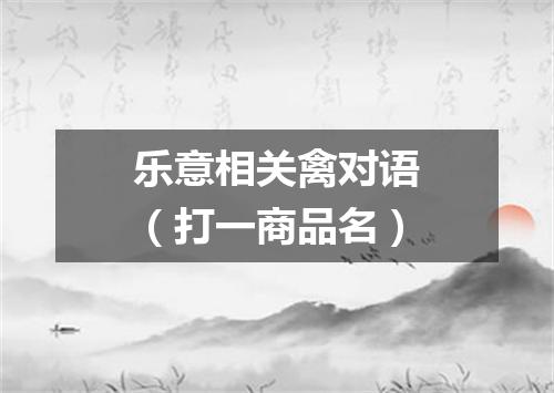 乐意相关禽对语（打一商品名）