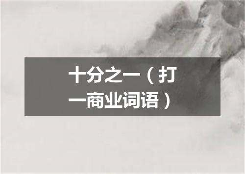 十分之一（打一商业词语）