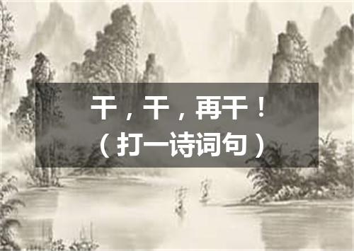 干，干，再干！（打一诗词句）