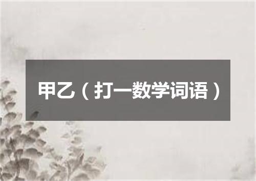 甲乙（打一数学词语）