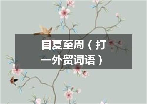 自夏至周（打一外贸词语）