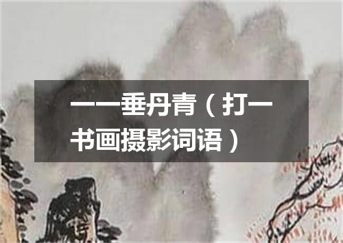 一一垂丹青（打一书画摄影词语）