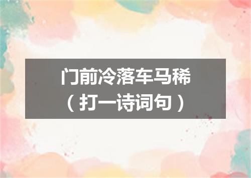 门前冷落车马稀（打一诗词句）