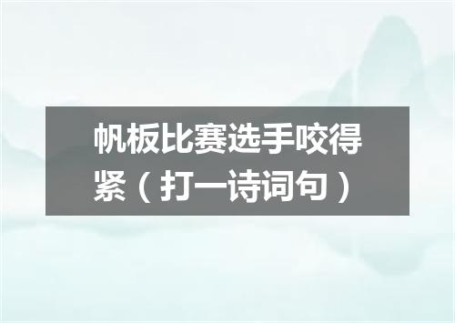 帆板比赛选手咬得紧（打一诗词句）