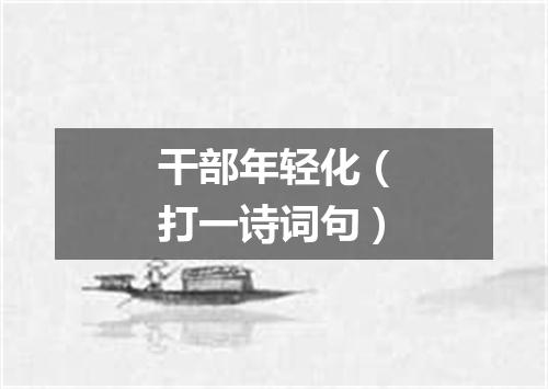 干部年轻化（打一诗词句）