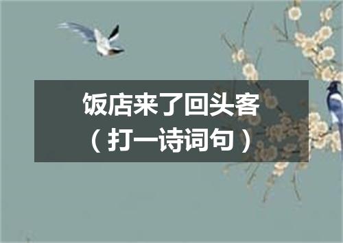 饭店来了回头客（打一诗词句）