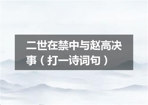 二世在禁中与赵高决事（打一诗词句）