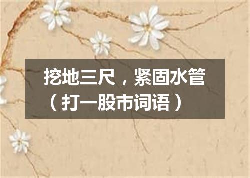 挖地三尺，紧固水管（打一股市词语）