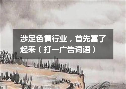 涉足色情行业，首先富了起来（打一广告词语）