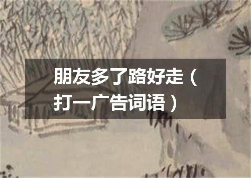 朋友多了路好走（打一广告词语）