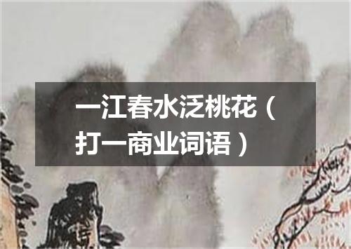 一江春水泛桃花（打一商业词语）