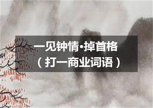 一见钟情·掉首格（打一商业词语）
