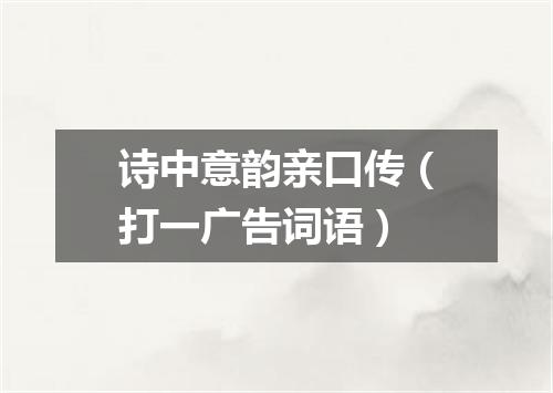 诗中意韵亲口传（打一广告词语）