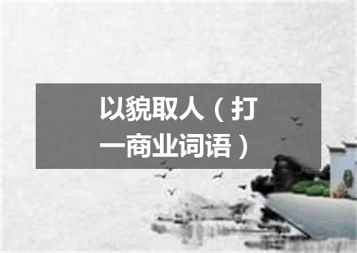 以貌取人（打一商业词语）