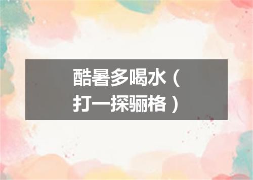 酷暑多喝水（打一探骊格）