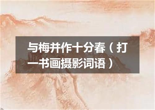 与梅并作十分春（打一书画摄影词语）