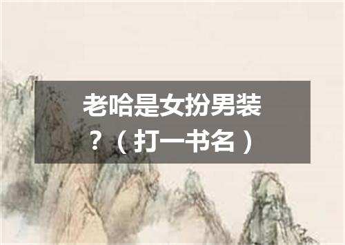 老哈是女扮男装？（打一书名）
