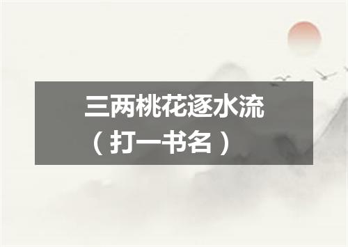 三两桃花逐水流（打一书名）